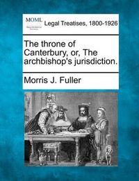 Cover image for The Throne of Canterbury, Or, the Archbishop's Jurisdiction.