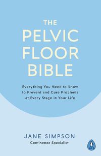 Cover image for The Pelvic Floor Bible: Everything You Need to Know to Prevent and Cure Problems at Every Stage in Your Life