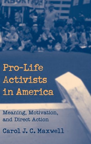 Cover image for Pro-Life Activists in America: Meaning, Motivation, and Direct Action