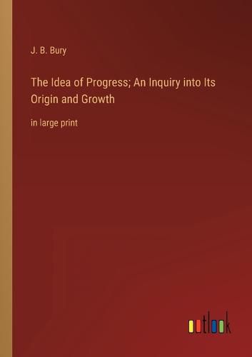 Cover image for The Idea of Progress; An Inquiry into Its Origin and Growth