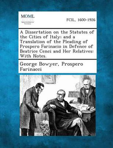 Cover image for A Dissertation on the Statutes of the Cities of Italy; And a Translation of the Pleading of Prospero Farinacio in Defence of Beatrice Cenci and Her