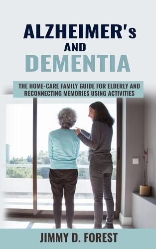 Cover image for Alzheimer's and Dementia: The Home-care Family Guide For Elderly And Reconnecting Memories Using Activities