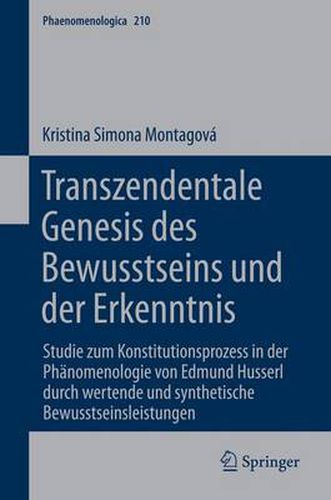 Transzendentale Genesis Des Bewusstseins Und Der Erkenntnis: Studie Zum Konstitutionsprozess in Der Pheanomenologie Von Edmund Husserl Durch Wertende Und Synthetische Bewusstseinsleistungen