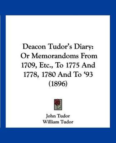 Cover image for Deacon Tudor's Diary: Or Memorandoms from 1709, Etc., to 1775 and 1778, 1780 and to '93 (1896)