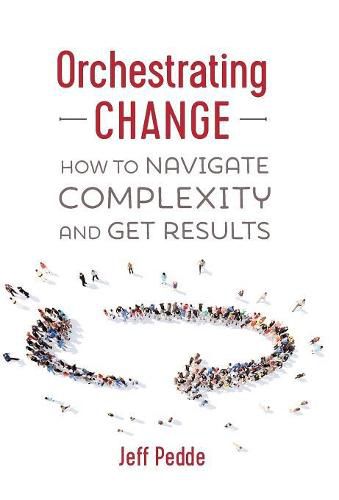 Orchestrating Change: How to Navigate Complexity and Get Results