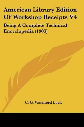 American Library Edition of Workshop Receipts V4: Being a Complete Technical Encyclopedia (1903)