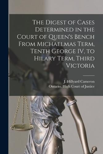 Cover image for The Digest of Cases Determined in the Court of Queen's Bench From Michaelmas Term, Tenth George IV, to Hilary Term, Third Victoria [microform]