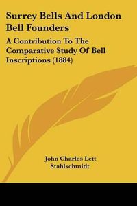 Cover image for Surrey Bells and London Bell Founders: A Contribution to the Comparative Study of Bell Inscriptions (1884)