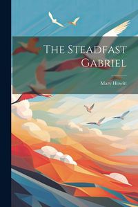 Cover image for The Steadfast Gabriel