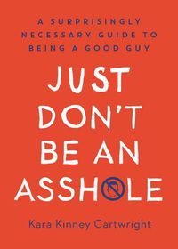 Cover image for Just Don't Be An Asshole: A Surprisingly Necessary Guide to Being a Good Guy: A Parenting Book