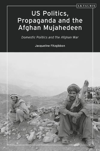 Cover image for US Politics, Propaganda and the Afghan Mujahedeen: Domestic Politics and the Afghan War