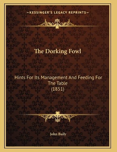 Cover image for The Dorking Fowl: Hints for Its Management and Feeding for the Table (1851)