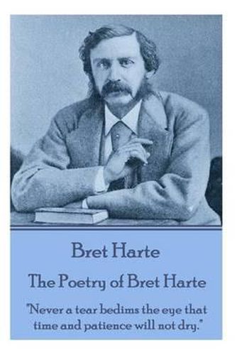 Cover image for The Poetry of Bret Harte: Never a tear bedims the eye that time and patience will not dry.