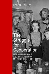 Cover image for The Struggle for Cooperation: Liberated France and the American Military, 1944--1946