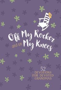 Cover image for Off My Rocker and on My Knees: 52 Devotions for Devoted Grandmas