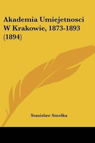 Cover image for Akademia Umiejetnosci W Krakowie, 1873-1893 (1894)