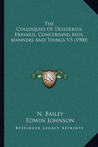 Cover image for The Colloquies of Desiderius Erasmus, Concerning Men, Manners and Things V3 (1900)