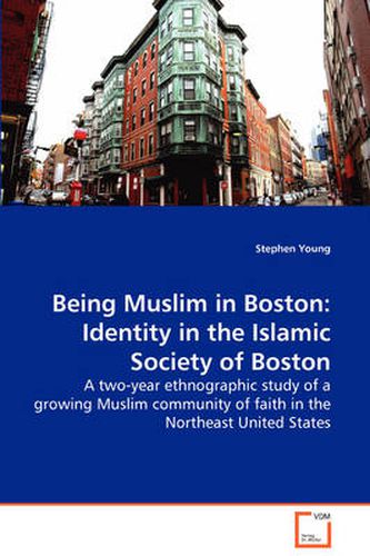 Cover image for Being Muslim in Boston: Identity in the Islamic Society of Boston - A Two-year Ethnographic Study of a Growing Muslim Community of Faith in the Northeast United States