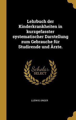 Cover image for Lehrbuch der Kinderkrankheiten in kurzgefasster systematischer Darstellung zum Gebrauche fuer Studirende und AErzte.