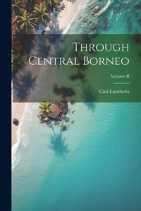 Cover image for Through Central Borneo; Volume II