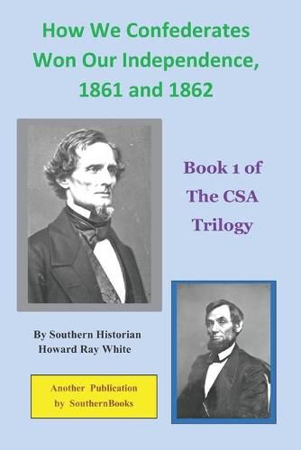 Cover image for How We Confederates Won Our Independence, 1861 and 1862: Book 1 of The CSA Trilogy