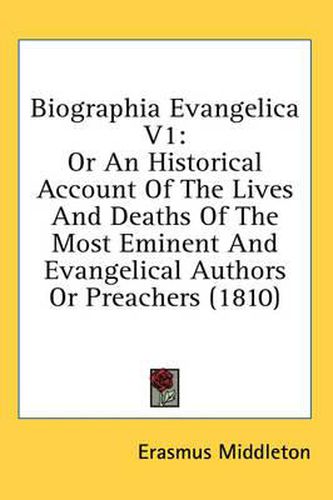 Cover image for Biographia Evangelica V1: Or an Historical Account of the Lives and Deaths of the Most Eminent and Evangelical Authors or Preachers (1810)