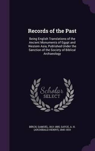 Records of the Past: Being English Translations of the Ancient Monuments of Egypt and Western Asia, Published Under the Sanction of the Society of Biblical Archaeology