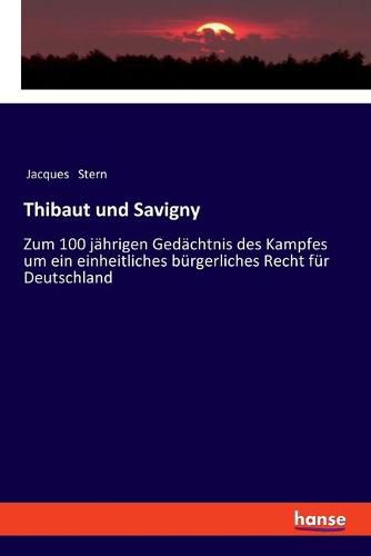 Cover image for Thibaut und Savigny: Zum 100 jahrigen Gedachtnis des Kampfes um ein einheitliches burgerliches Recht fur Deutschland