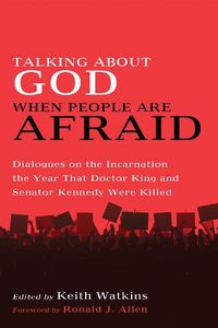 Cover image for Talking about God When People Are Afraid: Dialogues on the Incarnation the Year That Doctor King and Senator Kennedy Were Killed