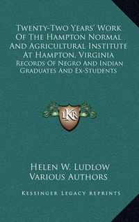 Cover image for Twenty-Two Years' Work of the Hampton Normal and Agricultural Institute at Hampton, Virginia: Records of Negro and Indian Graduates and Ex-Students