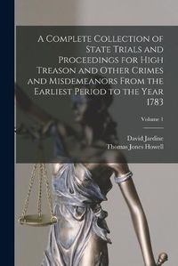 Cover image for A Complete Collection of State Trials and Proceedings for High Treason and Other Crimes and Misdemeanors From the Earliest Period to the Year 1783; Volume 1