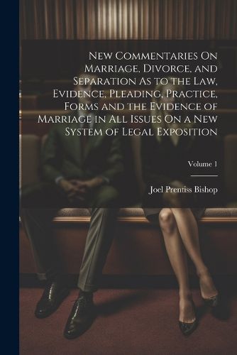 Cover image for New Commentaries On Marriage, Divorce, and Separation As to the Law, Evidence, Pleading, Practice, Forms and the Evidence of Marriage in All Issues On a New System of Legal Exposition; Volume 1