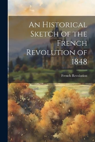 Cover image for An Historical Sketch of the French Revolution of 1848