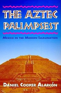 Cover image for The Aztec Palimpsest: Mexico in the Modern Imagination