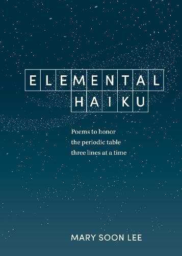 Elemental Haiku: Poems to Honor the Periodic Table, Three Lines at a Time