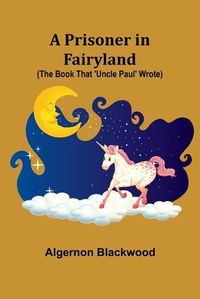 Cover image for A Prisoner in Fairyland (The Book That 'Uncle Paul' Wrote)