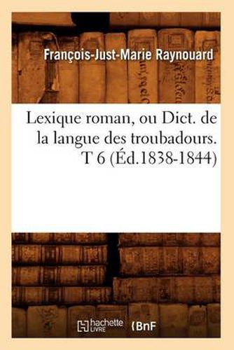 Lexique Roman, Ou Dict. de la Langue Des Troubadours. T 6 (Ed.1838-1844)