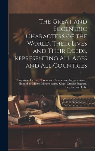 Cover image for The Great and Eccentric Characters of the World, Their Lives and Their Deeds, Representing All Ages and All Countries