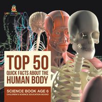 Cover image for Top 50 Quick Facts About the Human Body - Science Book Age 6 Children's Science Education Books