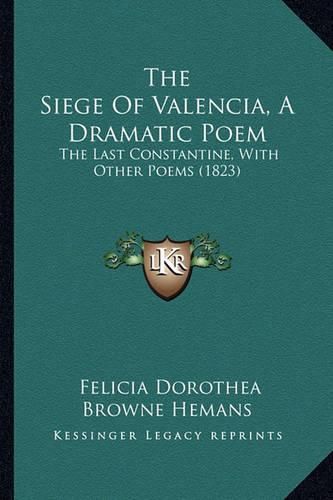 Cover image for The Siege of Valencia, a Dramatic Poem: The Last Constantine, with Other Poems (1823)