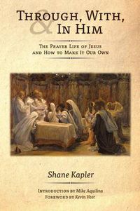 Cover image for Through, With, and In Him: The Prayer Life of Jesus and How to Make It Our Own