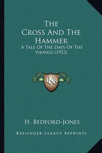 Cover image for The Cross and the Hammer the Cross and the Hammer: A Tale of the Days of the Vikings (1912) a Tale of the Days of the Vikings (1912)