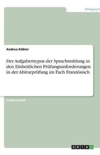 Cover image for Der Aufgabentypus der Sprachmittlung in den Einheitlichen Prufungsanforderungen in der Abiturprufung im Fach Franzoesisch