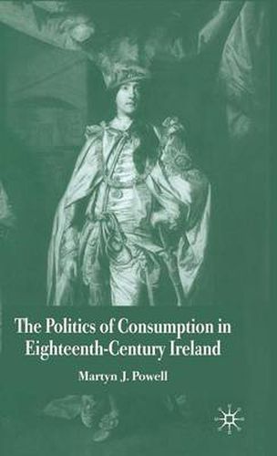 Cover image for The Politics of Consumption in Eighteenth-Century Ireland