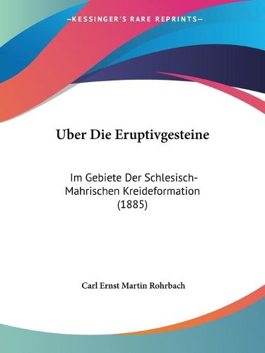 Cover image for Uber Die Eruptivgesteine: Im Gebiete Der Schlesisch-Mahrischen Kreideformation (1885)