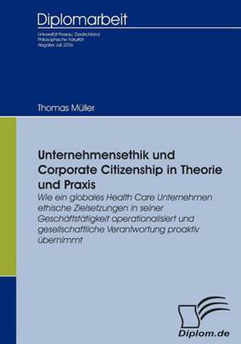 Unternehmensethik und Corporate Citizenship: Wie ein globales Health Care Unternehmen ethische Zielsetzungen in seiner Geschaftstatigkeit operationalisiert und gesellschaftliche Verantwortung proaktiv ubernimmt