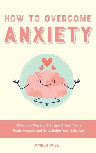 Cover image for How to Overcome Anxiety: Effective Ways to Manage Stress, Fears, Panic Attacks and Reclaiming Your Life Again