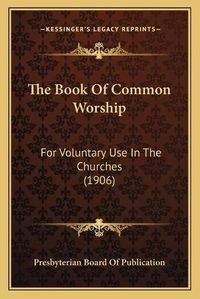 Cover image for The Book of Common Worship: For Voluntary Use in the Churches (1906)