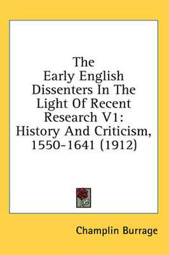 Cover image for The Early English Dissenters in the Light of Recent Research V1: History and Criticism, 1550-1641 (1912)