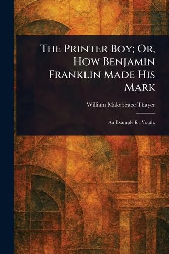 Cover image for The Printer Boy; Or, How Benjamin Franklin Made His Mark
